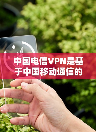 中国电信VPN是基于中国移动通信的VPN技术,主要用于提供网络连接,同时保护用户数据不受未经授权访问。以下是关于中国电信VPN的一些详细信息 中国电信VPN是基于中国移动通信的VPN技术,主要用于提供网络连接,同时保护用户数据不受未经授权访问。以下是关于中国电信VPN的一些详细信息
