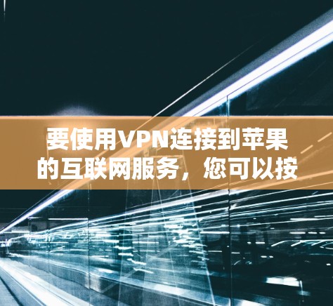 要使用VPN连接到苹果的互联网服务,您可以按照以下步骤操作 要使用VPN连接到苹果的互联网服务,您可以按照以下步骤操作