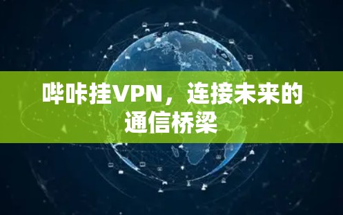 哔咔挂VPN,连接未来的通信桥梁 哔咔挂VPN,连接未来的通信桥梁