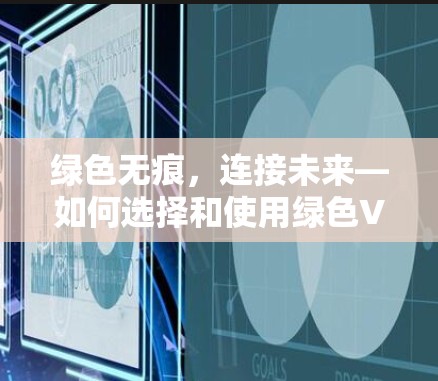 绿色无痕，连接未来—如何选择和使用绿色VPN