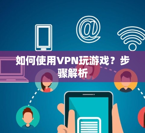 如何使用VPN玩游戏?步骤解析 如何使用VPN玩游戏?步骤解析