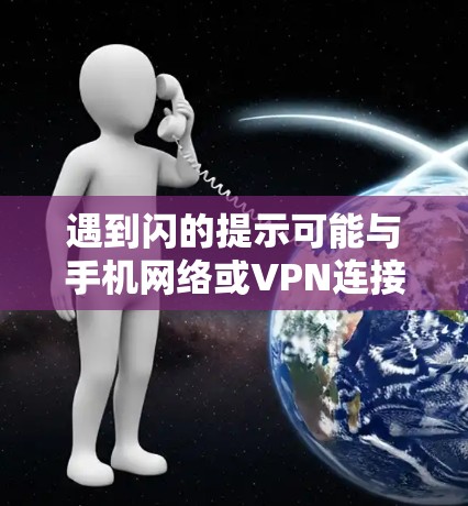 遇到闪的提示可能与手机网络或VPN连接有关。以下是一些可能的解决步骤 遇到闪的提示可能与手机网络或VPN连接有关。以下是一些可能的解决步骤