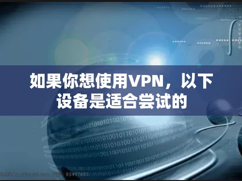 如果你想使用VPN,以下设备是适合尝试的 如果你想使用VPN,以下设备是适合尝试的