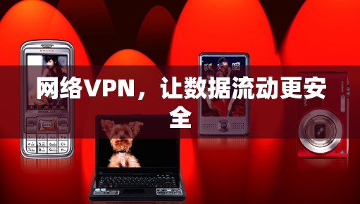 网络VPN,让数据流动更安全 网络VPN,让数据流动更安全