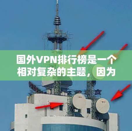 国外VPN排行榜是一个相对复杂的主题，因为VPN的情况因平台、服务提供商、用户需求而异。以下是一些常见的国外VPN品牌和推荐，供参考