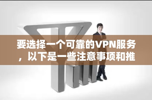要选择一个可靠的VPN服务,以下是一些注意事项和推荐 要选择一个可靠的VPN服务,以下是一些注意事项和推荐