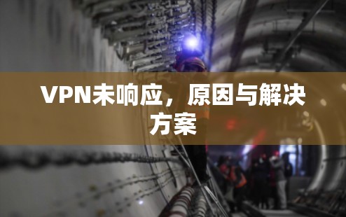 VPN未响应,原因与解决方案 VPN未响应,原因与解决方案