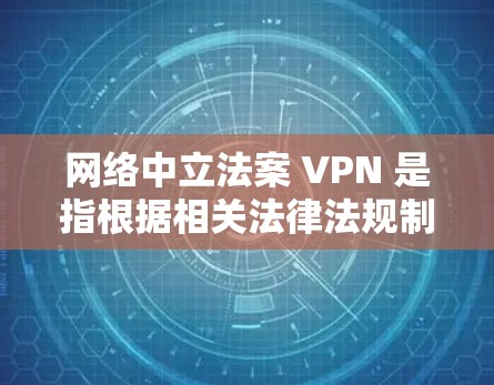 网络中立法案 VPN 是指根据相关法律法规制定的VPN协议,旨在确保网络视频会议服务符合法律要求,保护用户隐私和数据安全。以下是对该概念的详细解释 网络中立法案 VPN 是指根据相关法律法规制定的VPN协议,旨在确保网络视频会议服务符合法律要求,保护用户隐私和数据安全。以下是对该概念的详细解释