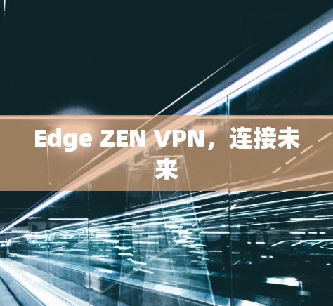 Edge ZEN VPN,连接未来 Edge ZEN VPN,连接未来