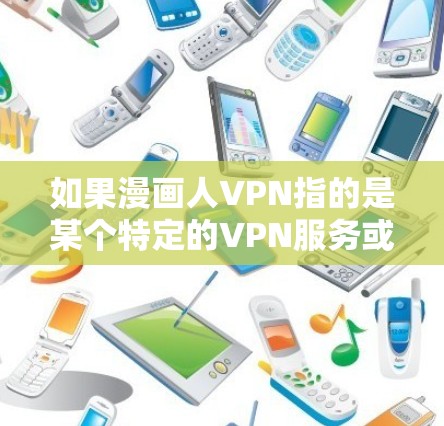 如果漫画人VPN指的是某个特定的VPN服务或平台,它可能会播放加密后的漫画视频或相关内容。确保在使用VPN时,遵守相关法律法规,遵守网络使用规则,避免下载或使用未经批准的VPN内容 如果漫画人VPN指的是某个特定的VPN服务或平台,它可能会播放加密后的漫画视频或相关内容。确保在使用VPN时,遵守相关法律法规,遵守网络使用规则,避免下载或使用未经批准的VPN内容