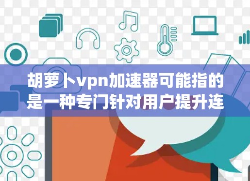 胡萝卜vpn加速器可能指的是一种专门针对用户提升连接速度、加速VPN体验的工具。如果你想使用VPN来快速连接国际各地的网站或服务,胡萝卜vpn加速器可能会帮助你更快地实现这一点 胡萝卜vpn加速器可能指的是一种专门针对用户提升连接速度、加速VPN体验的工具。如果你想使用VPN来快速连接国际各地的网站或服务,胡萝卜vpn加速器可能会帮助你更快地实现这一点