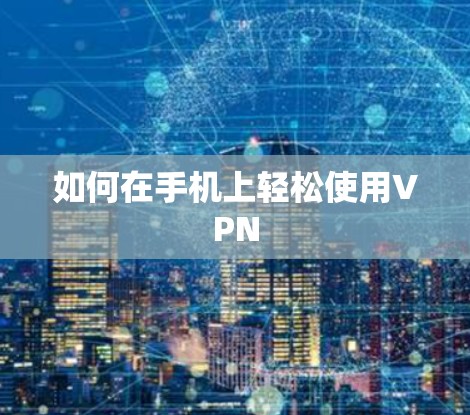 如何在手机上轻松使用VPN 如何在手机上轻松使用VPN