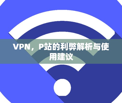 VPN,P站的利弊解析与使用建议 VPN,P站的利弊解析与使用建议