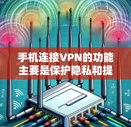 手机连接VPN的功能主要是保护隐私和提供安全的网络连接,以下是详细的步骤和分析 手机连接VPN的功能主要是保护隐私和提供安全的网络连接,以下是详细的步骤和分析