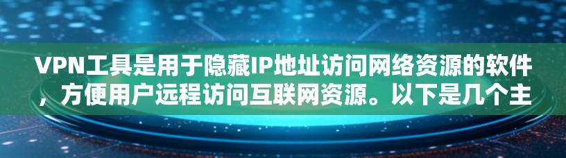 VPN工具是用于隐藏IP地址访问网络资源的软件，方便用户远程访问互联网资源。以下是几个主要的VPN工具及其特点
