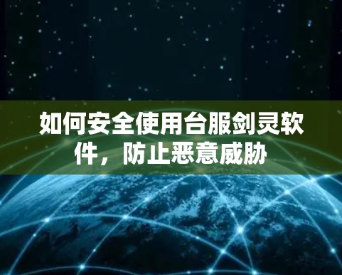 如何安全使用台服剑灵软件,防止恶意威胁