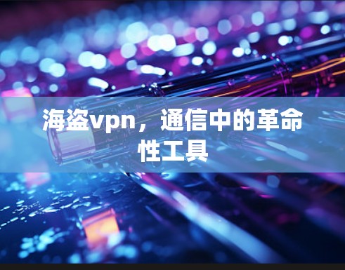 海盗vpn,通信中的革命性工具 海盗vpn,通信中的革命性工具