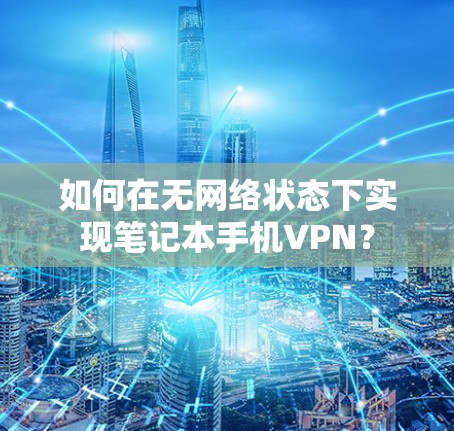 如何在无网络状态下实现笔记本手机VPN？