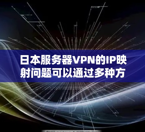 日本服务器VPN的IP映射问题可以通过多种方法有效解决。以下是逐步的解决方案