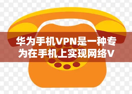 华为手机VPN是一种专为在手机上实现网络VPN的工具,提供多种功能,旨在保护用户的数据安全。以下是其主要功能的详细说明