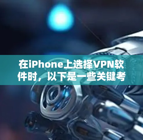 在iPhone上选择VPN软件时，以下是一些关键考虑因素和推荐