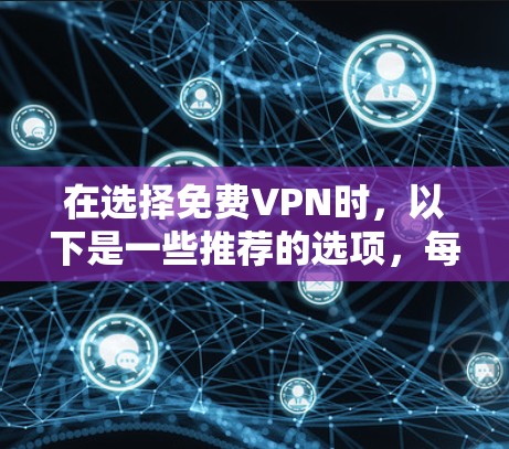 在选择免费VPN时,以下是一些推荐的选项,每个选项都各有其特点,适合不同的需求 在选择免费VPN时,以下是一些推荐的选项,每个选项都各有其特点,适合不同的需求