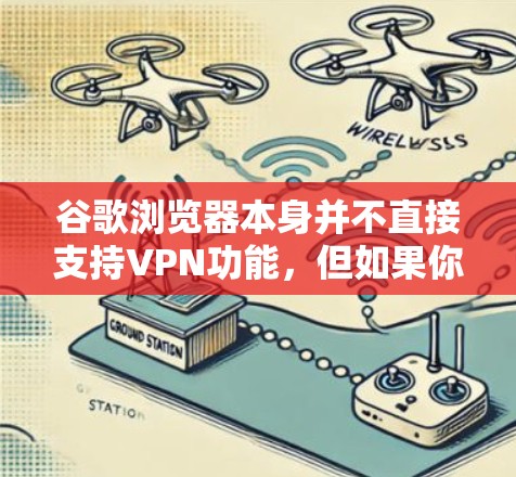 谷歌浏览器本身并不直接支持VPN功能，但如果你希望使用谷歌浏览器访问 VPN 网站，可以按照以下步骤操作