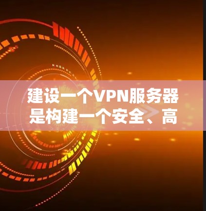 建设一个VPN服务器是构建一个安全、高效的网络环境的重要步骤。以下是逐步指导,帮助您顺利完成这一过程