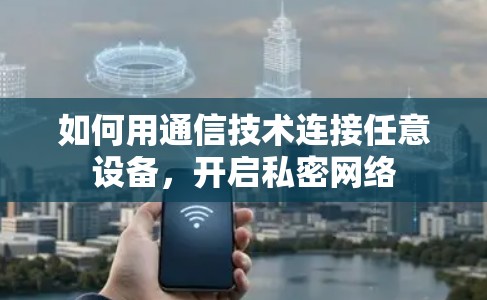 如何用通信技术连接任意设备,开启私密网络