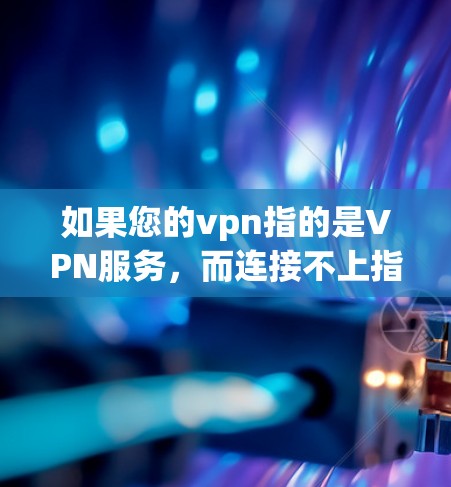 如果您的vpn指的是VPN服务,而连接不上指的是与安卓端(如微信、QQ等)之间的连接问题,那么可能需要检查以下几点