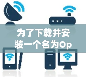 为了下载并安装一个名为Open VPN的汉化版软件，您可以按照以下步骤进行