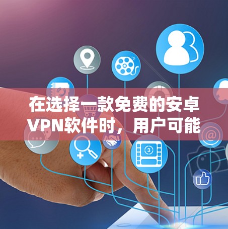 在选择一款免费的安卓VPN软件时，用户可能会面临以下几种情况，预算有限、需要快速访问网络、或者需要安全的VPN体验。以下是一些推荐的免费安卓VPN软件，涵盖不同需求