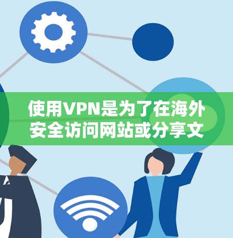 使用VPN是为了在海外安全访问网站或分享文件。以下是详细的步骤指南