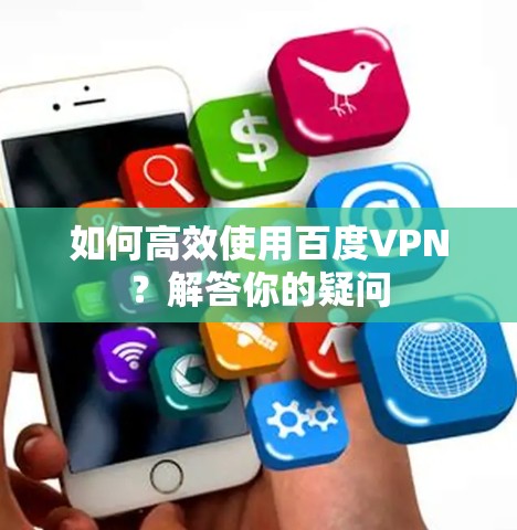如何高效使用百度VPN?解答你的疑问
