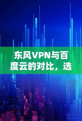 东风VPN与百度云的对比，选择背后的关键因素