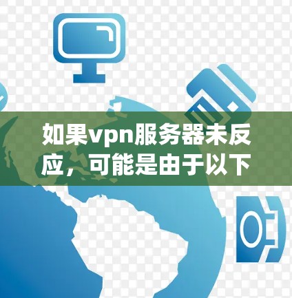 如果vpn服务器未反应,可能是由于以下原因导致的 如果vpn服务器未反应,可能是由于以下原因导致的