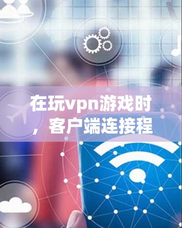 在玩vpn游戏时，客户端连接程序通常用于连接到游戏服务器。以下是关于如何操作连接以及注意事项的详细说明