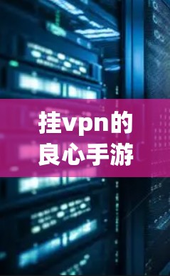 挂vpn的良心手游,邂逅古老游戏的现代演绎 挂vpn的良心手游,邂逅古老游戏的现代演绎