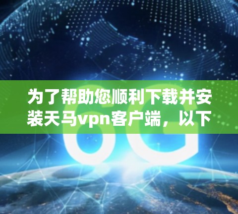 为了帮助您顺利下载并安装天马vpn客户端,以下是一步步的指南 为了帮助您顺利下载并安装天马vpn客户端,以下是一步步的指南