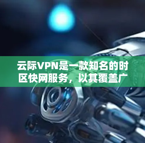 云际VPN是一款知名的时区快网服务,以其覆盖广、时区快、价格合理等优点而闻名。如果你在使用云际VPN时遇到了问题,或者不确定是否适合你的使用场景,可以考虑以下几点 云际VPN是一款知名的时区快网服务,以其覆盖广、时区快、价格合理等优点而闻名。如果你在使用云际VPN时遇到了问题,或者不确定是否适合你的使用场景,可以考虑以下几点
