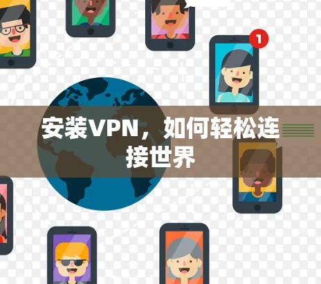 安装VPN,如何轻松连接世界 安装VPN,如何轻松连接世界