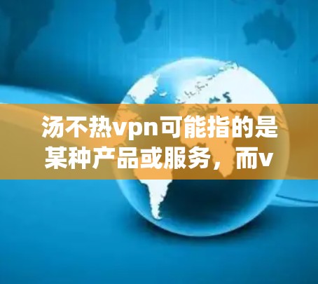 汤不热vpn可能指的是某种产品或服务,而vpn可能指的是虚拟网络或VPN(Virtual Private Network)如果您需要改用其他方式来替代VPN,可以考虑以下几种选项 汤不热vpn可能指的是某种产品或服务,而vpn可能指的是虚拟网络或VPN(Virtual Private Network)如果您需要改用其他方式来替代VPN,可以考虑以下几种选项