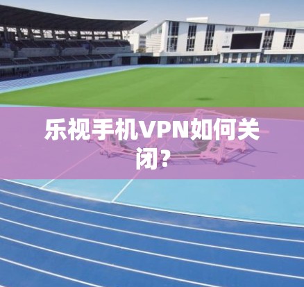 乐视手机VPN如何关闭？