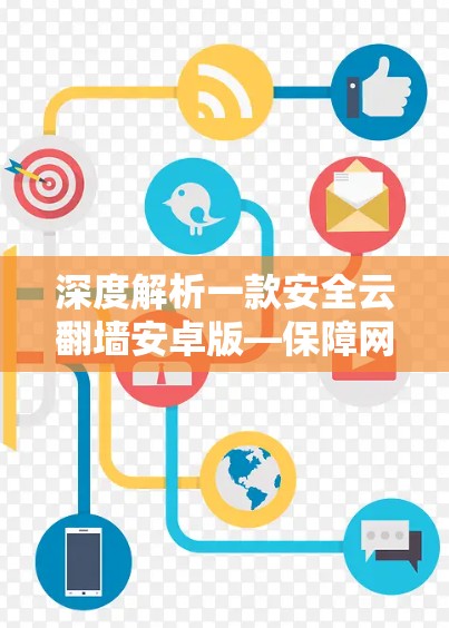 深度解析一款安全云翻墙安卓版—保障网络安全守护用户隐私