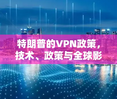 特朗普的VPN政策，技术、政策与全球影响