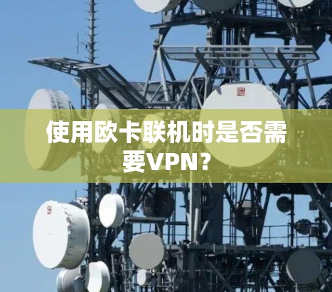 使用欧卡联机时是否需要VPN？