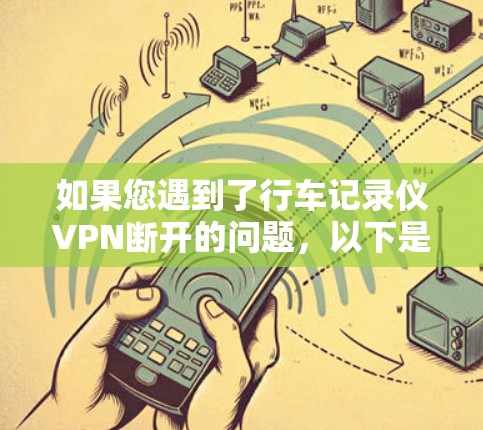 如果您遇到了行车记录仪VPN断开的问题,以下是一些可能的解决方案和建议 如果您遇到了行车记录仪VPN断开的问题,以下是一些可能的解决方案和建议