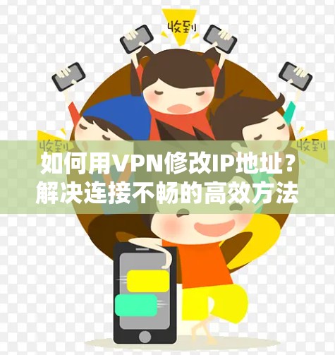 如何用VPN修改IP地址?解决连接不畅的高效方法 如何用VPN修改IP地址?解决连接不畅的高效方法