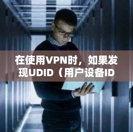 在使用VPN时,如果发现UDID(用户设备ID)显示不出来,通常原因可能与设备的激活状态、IP地址、连接状态或电源问题有关。以下是逐步的解决方案 在使用VPN时,如果发现UDID(用户设备ID)显示不出来,通常原因可能与设备的激活状态、IP地址、连接状态或电源问题有关。以下是逐步的解决方案