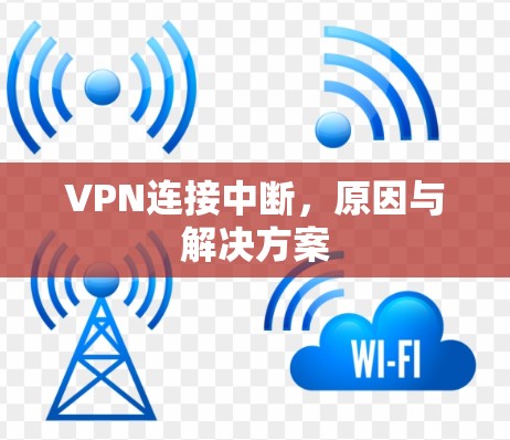 VPN连接中断,原因与解决方案 VPN连接中断,原因与解决方案